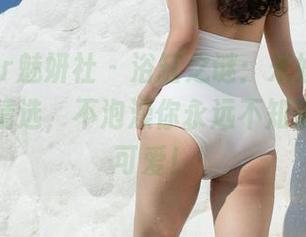 MiStar魅妍社 – 浴缸之谜：米娅Miya的作品精选，不泡澡你永远不知道她有多可爱！