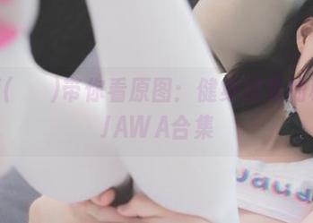 Mozzi(모찌)带你看原图：健身房里的秘密–DJAWA合集