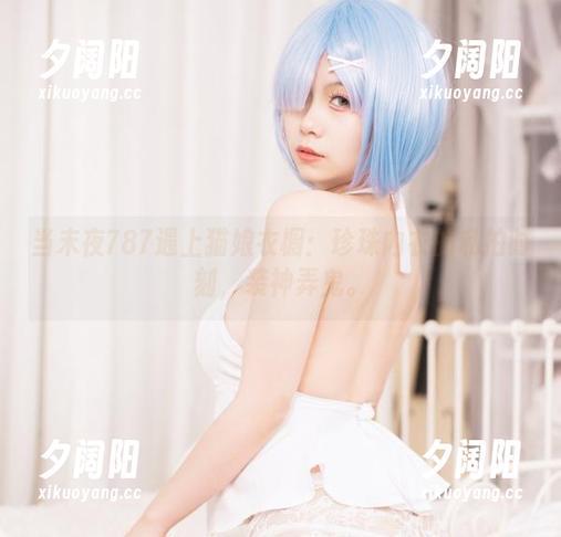 当末夜787遇上猫娘衣橱：珍珠内衣的私拍时刻，装神弄鬼。